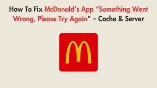 How To Fix McDonald’s App “Something Went Wrong, Please Try Again” – Cache & Server