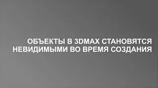 Обьекты в 3d Max становятся невидимыми во вьюпорте во время создания