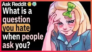 What's a question you hate when people ask you?