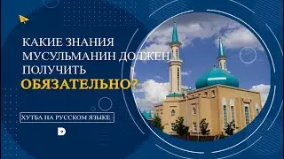 Какие знания мусульманин должен получить обязательно?