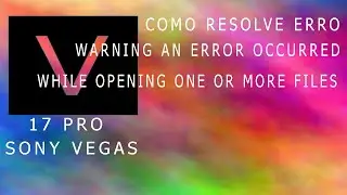 como resolve erro Warning An error occurred while opening one or more files   no sony vegas 17