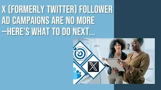X (Formerly Twitter) Follower Ad Campaigns Are No More—Here's What To Do Next...