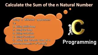 Video 13 : C Program: Calculate the Sum of the n Natural Number