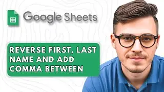 How to Reverse First and Last Name and Add Comma Between in Google Sheets [2025 Guide]