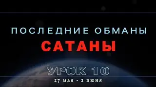 Субботняя школа | Урок 10: ПОСЛЕДНИЕ ОБМАНЫ САТАНЫ.