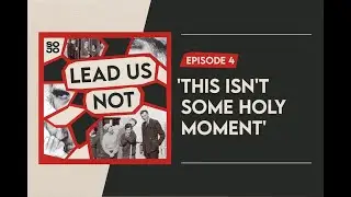 Lead Us Not: Episode 4 – ‘This Isn’t Some Holy Moment’