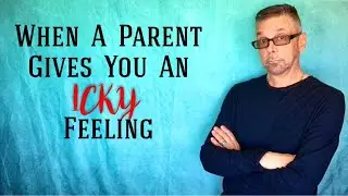 When Parents Give You An *ICKY* Feeling