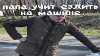 СЕРИЯ 9 - ПАПА УЧИТ ЕЗДИТЬ НА МАШИНЕ
