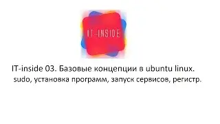 IT-inside 03. Базовые концепции в ubuntu linux. sudo, установка программ, запуск сервисов, регистр.