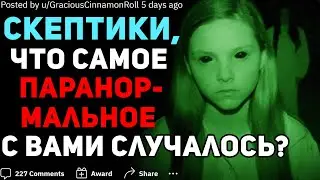 СКЕПТИКИ, ЧТО САМОЕ ПАРАНОРМАЛЬНОЕ С ВАМИ СЛУЧАЛОСЬ?