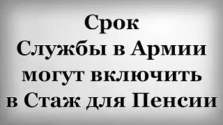 Срок Службы в Армии могут включить в Стаж для Пенсии