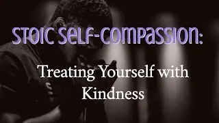 Stoic Self Compassion: Treating Yourself with Kindness