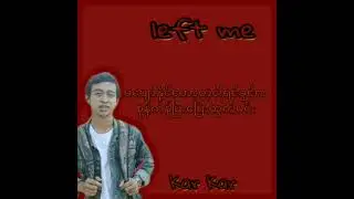 Left Me {Lin Khant , Kar Kar ,Cross}