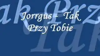 Jorrgus -  Tak Przy Tobie