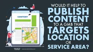 Would It Help To Publish Content To A GMB That Targets Location Or Service Area?