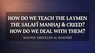 How do we teach the laymen the Salafī methodology & creed? How do we deal with them? | Sh al-Bukhārī