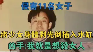 侵害11名女子，將少女身體剝光倒插入水缸，兇手：我就是想殺女人 #真實案件 #刑事案件 #罪案揭秘