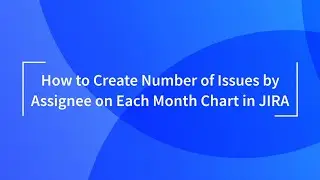 Number of Issues by Assignee on Each Month Chart in Jira