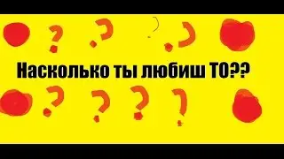 || НАСКОЛЬКО ВЫ ЛЮБИТЕ ТО И ТХ?? ||