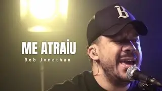 Bob Jonathan - Me atraiu [Gabriela Rocha]