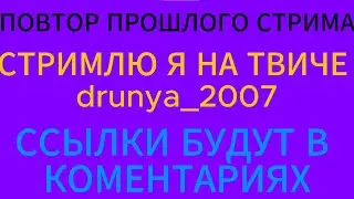 ПОВТОР СТРИМА С TWITCH/drunya_2007
