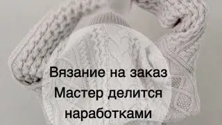 Вязание на заказ, мастер делится опытом