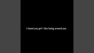 i found you girl i like being around you