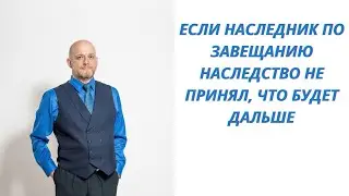 Если наследник по завещанию наследство не принял, что будет дальше