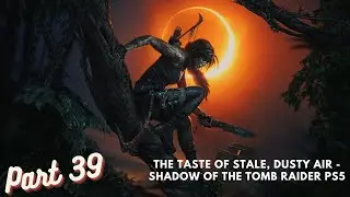 The Taste Of Stale, Dusty Air - Shadow of the Tomb Raider PS5 Gameplay Walkthrough Part 39