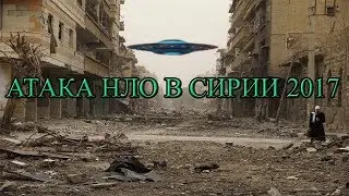 АТАКА НЛО В СИРИИ 2017