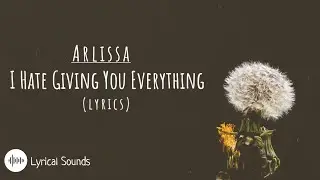 Arlissa - I Hate Giving You Everything (Lyrics)