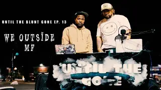 Until The Blunt Gone ep. 13 | We Outside MF