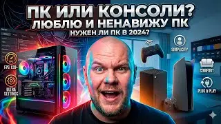 ПОЧЕМУ Я ЛЮБЛЮ И НЕНАВИЖУ ПК ? НУЖЕН ЛИ ПК В 2024? КОНСОЛИ ИЛИ ПК?