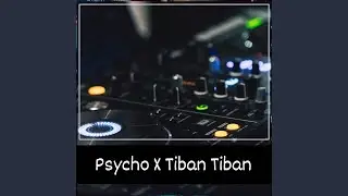 Psycho X Tiban Tiban