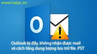 Cách xử lý Outlook bị đầy, không nhận mail và hướng dẫn tăng hạn giới hạn file lưu trữ (.Pst)