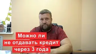 Можно ли не отдавать просроченный кредит, если прошел срок давности 3 года