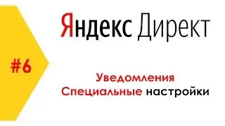 Настройка Яндекс Директ #6 Уведомления и Специальные настройки