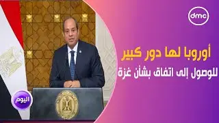 اليوم - الرئيس السيسي: على أوروبا القيام بدور كبير للوصول إلى اتفاق بشأن غزة