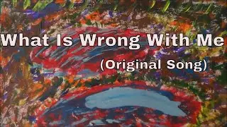 What Is Wrong With Me     (Original Song)