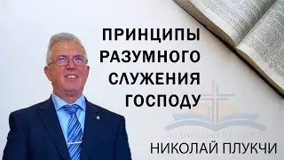 Принципы разумного служения Господу || Николай Плукчи