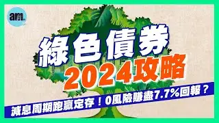 【綠色債券2024攻略】減息周期跑贏定存！0風險賺盡7.7%回報？｜比較高息股回報