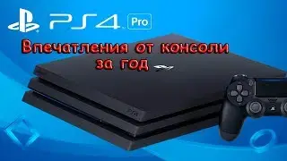 PS4 PRO после года использования. Мои впечатления от консоли