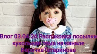 Влог 03.04.2024г Распаковка посылки/кукольная тема на канале Верочка Татаринова