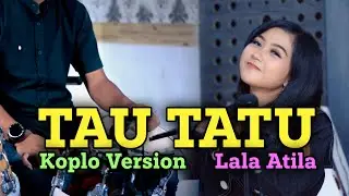 TAU TATU KOPLO VERSION TERBARU 2021 | LALA ATILA | kadung mbesok atinisun wes riko duweni