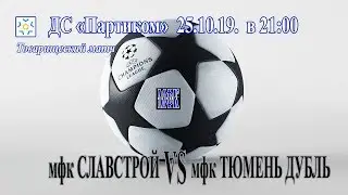 мфк СЛАВСТРОЙ - мфк ТЮМЕНЬ ДУБЛЬ 25.10.19