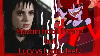 Alastor's insane but Lucy vs Lydia deetz