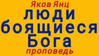 люди боящиеся Бога (Яков Янц, проповедь).