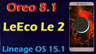 How To Install Android Oreo 8.1 in LeEco Le 2 (Lineage OS 15.1) Update and Review