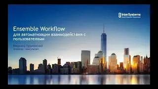 Вебинар "Подсистема Ensemble Workflow для автоматизации взаимодействия с пользователями"