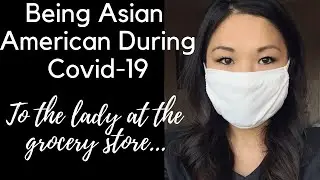 BEING ASIAN AMERICAN DURING CORONAVIRUS: TO THE LADY AT THE GROCERY STORE...